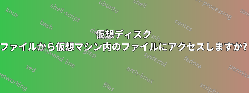 仮想ディスク ファイルから仮想マシン内のファイルにアクセスしますか?