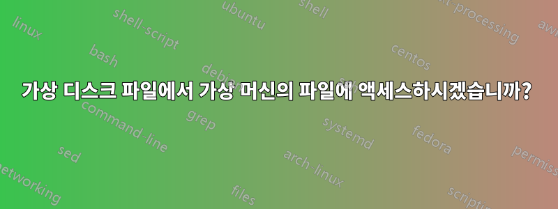 가상 디스크 파일에서 가상 머신의 파일에 액세스하시겠습니까?