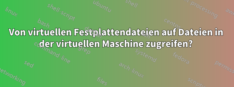 Von virtuellen Festplattendateien auf Dateien in der virtuellen Maschine zugreifen?