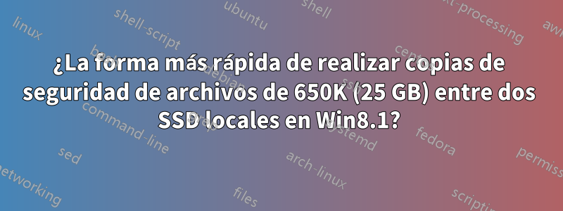 ¿La forma más rápida de realizar copias de seguridad de archivos de 650K (25 GB) entre dos SSD locales en Win8.1?