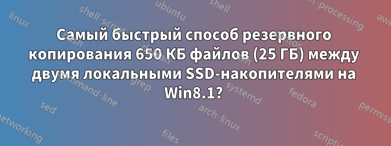 Самый быстрый способ резервного копирования 650 КБ файлов (25 ГБ) между двумя локальными SSD-накопителями на Win8.1?