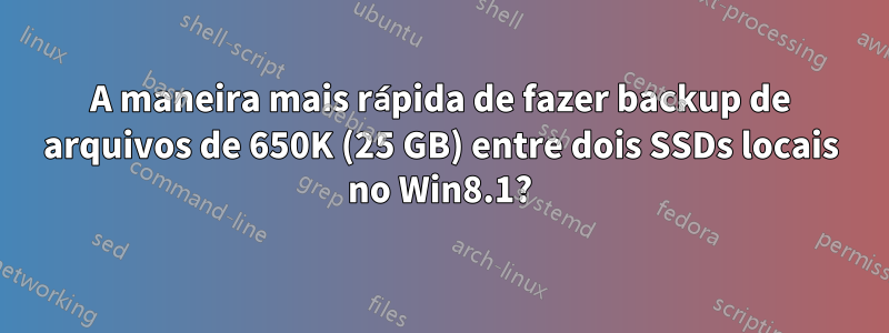 A maneira mais rápida de fazer backup de arquivos de 650K (25 GB) entre dois SSDs locais no Win8.1?