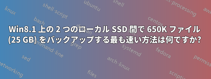 Win8.1 上の 2 つのローカル SSD 間で 650K ファイル (25 GB) をバックアップする最も速い方法は何ですか?