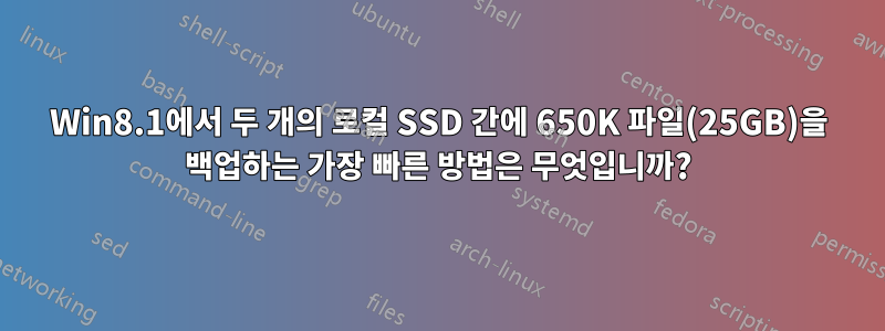 Win8.1에서 두 개의 로컬 SSD 간에 650K 파일(25GB)을 백업하는 가장 빠른 방법은 무엇입니까?