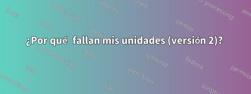 ¿Por qué fallan mis unidades (versión 2)?