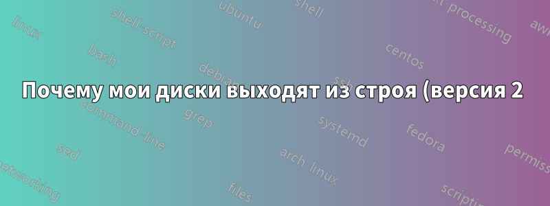 Почему мои диски выходят из строя (версия 2)?