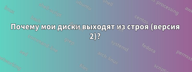 Почему мои диски выходят из строя (версия 2)?