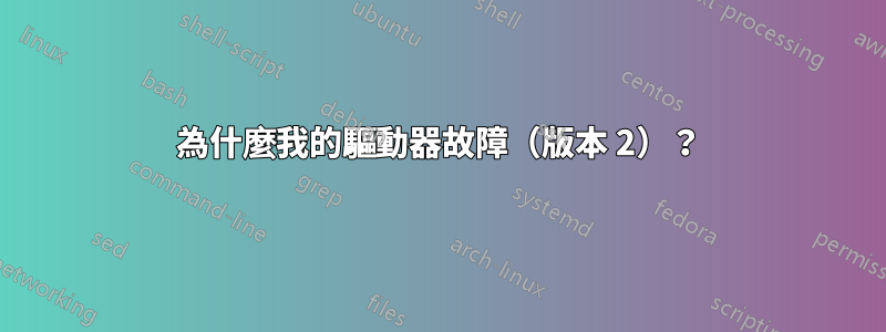 為什麼我的驅動器故障（版本 2）？