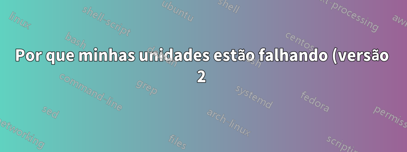 Por que minhas unidades estão falhando (versão 2)?