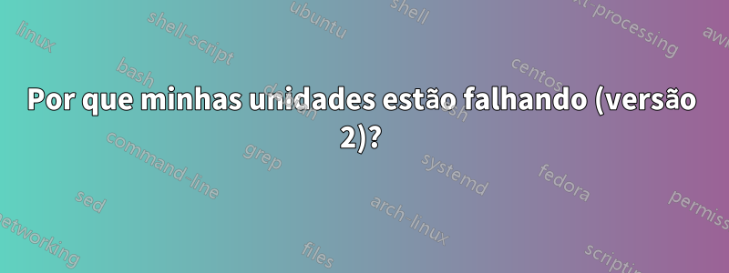 Por que minhas unidades estão falhando (versão 2)?