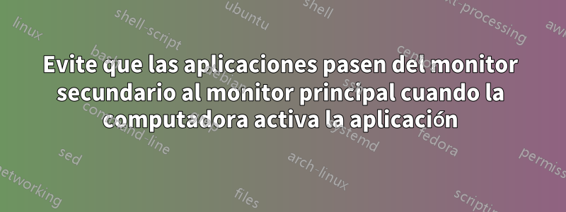 Evite que las aplicaciones pasen del monitor secundario al monitor principal cuando la computadora activa la aplicación