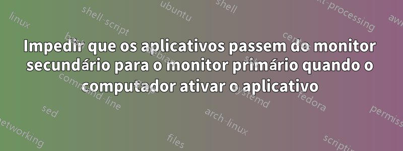 Impedir que os aplicativos passem do monitor secundário para o monitor primário quando o computador ativar o aplicativo