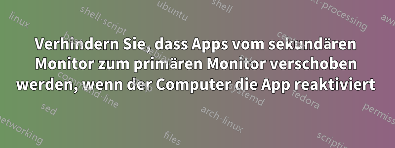 Verhindern Sie, dass Apps vom sekundären Monitor zum primären Monitor verschoben werden, wenn der Computer die App reaktiviert