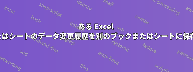 ある Excel ブックまたはシートのデータ変更履歴を別のブックまたはシートに保存する方法