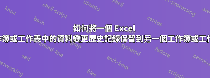 如何將一個 Excel 工作簿或工作表中的資料變更歷史記錄保留到另一個工作簿或工作表