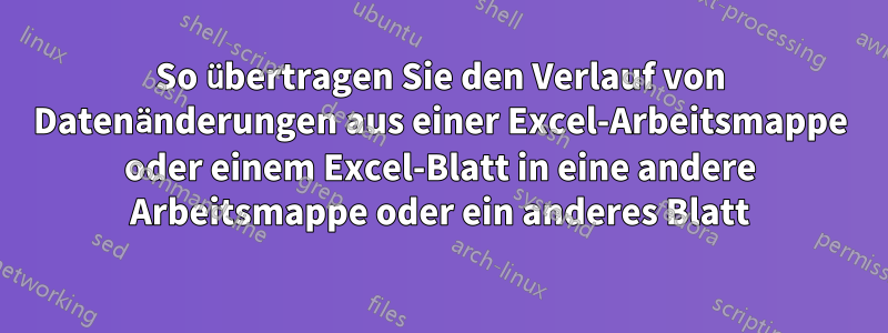 So übertragen Sie den Verlauf von Datenänderungen aus einer Excel-Arbeitsmappe oder einem Excel-Blatt in eine andere Arbeitsmappe oder ein anderes Blatt