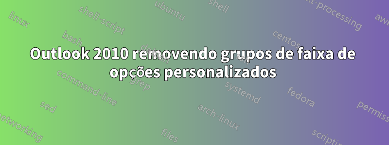 Outlook 2010 removendo grupos de faixa de opções personalizados