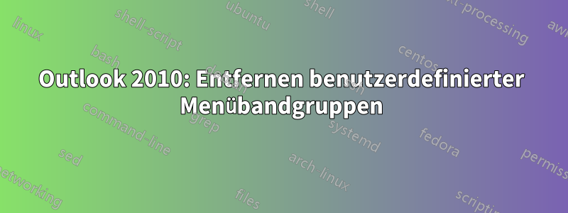 Outlook 2010: Entfernen benutzerdefinierter Menübandgruppen