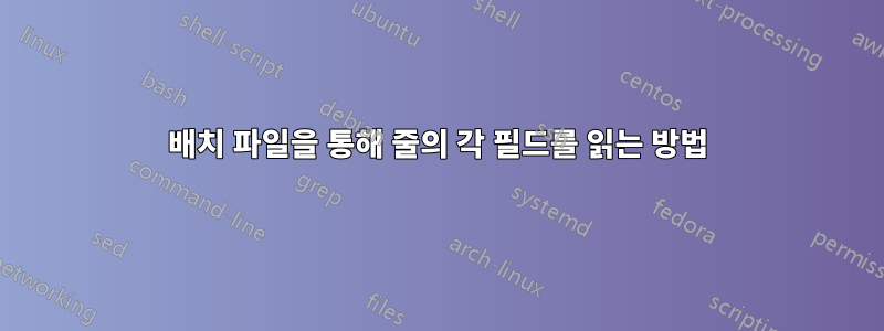 배치 파일을 통해 줄의 각 필드를 읽는 방법