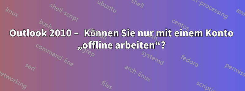 Outlook 2010 – Können Sie nur mit einem Konto „offline arbeiten“?