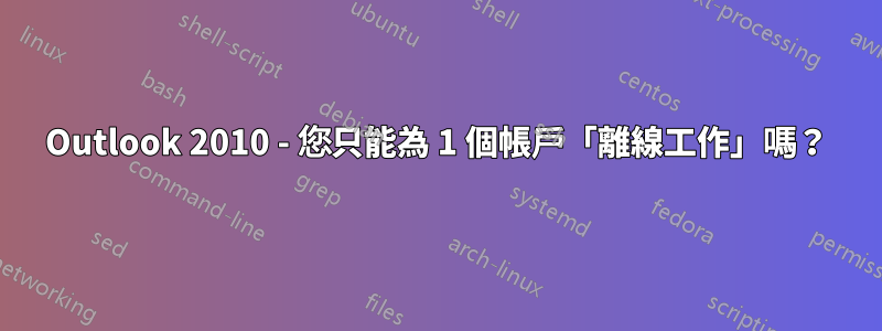 Outlook 2010 - 您只能為 1 個帳戶「離線工作」嗎？