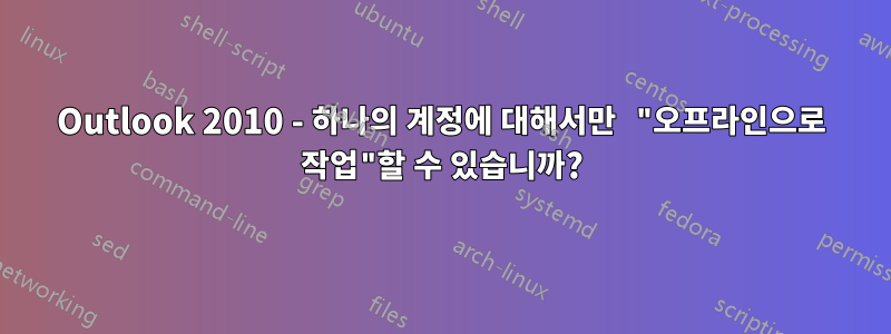 Outlook 2010 - 하나의 계정에 대해서만 "오프라인으로 작업"할 수 있습니까?