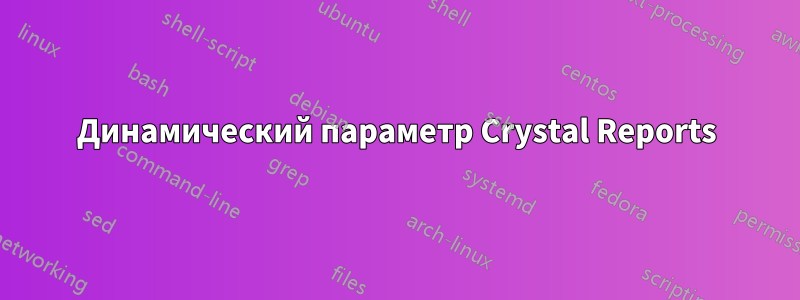 Динамический параметр Crystal Reports