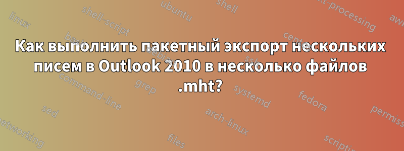 Как выполнить пакетный экспорт нескольких писем в Outlook 2010 в несколько файлов .mht?