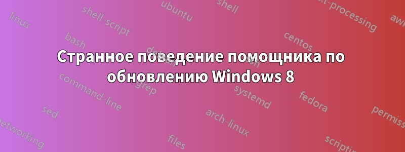 Странное поведение помощника по обновлению Windows 8