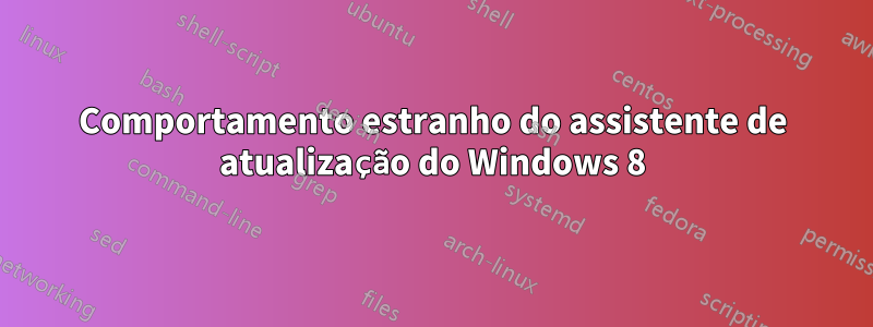 Comportamento estranho do assistente de atualização do Windows 8