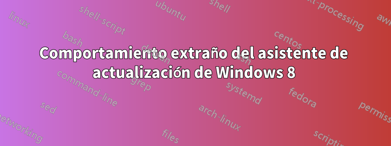 Comportamiento extraño del asistente de actualización de Windows 8