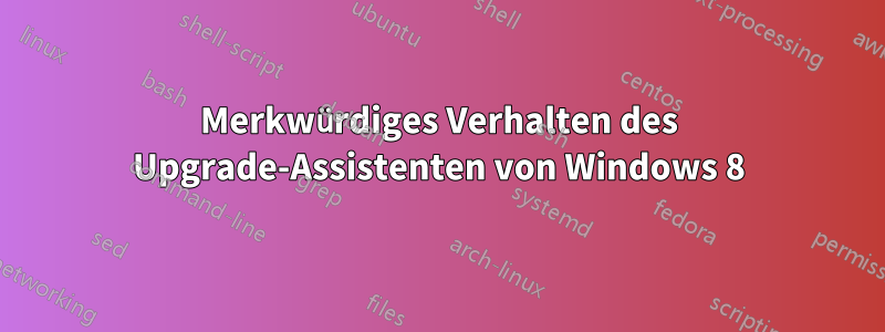 Merkwürdiges Verhalten des Upgrade-Assistenten von Windows 8