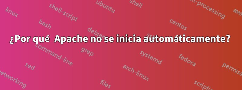 ¿Por qué Apache no se inicia automáticamente?