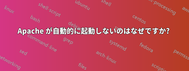 Apache が自動的に起動しないのはなぜですか?