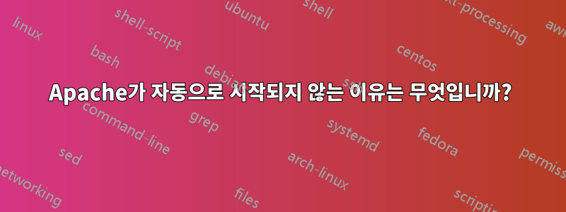 Apache가 자동으로 시작되지 않는 이유는 무엇입니까?