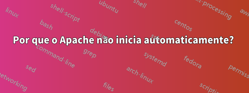 Por que o Apache não inicia automaticamente?