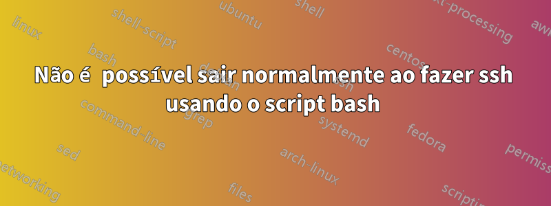 Não é possível sair normalmente ao fazer ssh usando o script bash