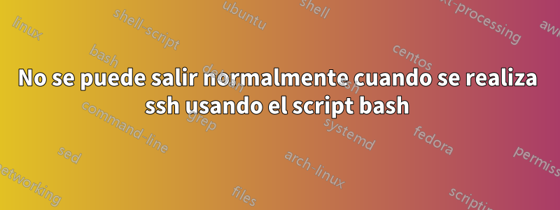 No se puede salir normalmente cuando se realiza ssh usando el script bash