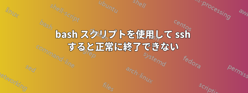 bash スクリプトを使用して ssh すると正常に終了できない