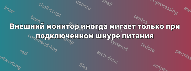 Внешний монитор иногда мигает только при подключенном шнуре питания