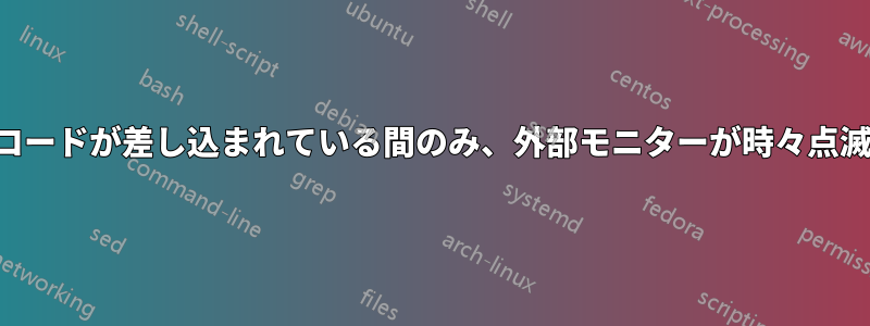 電源コードが差し込まれている間のみ、外部モニターが時々点滅する