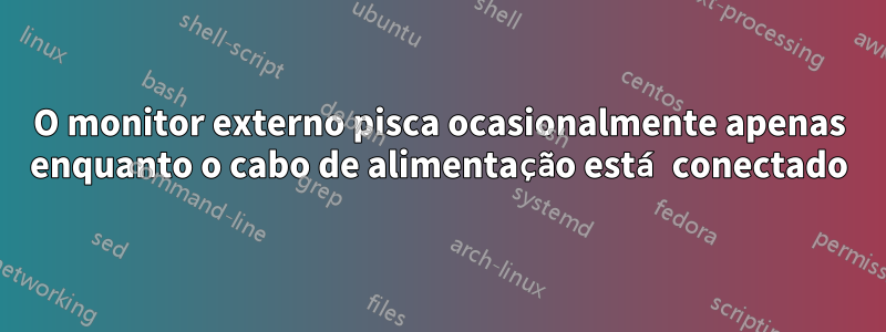 O monitor externo pisca ocasionalmente apenas enquanto o cabo de alimentação está conectado