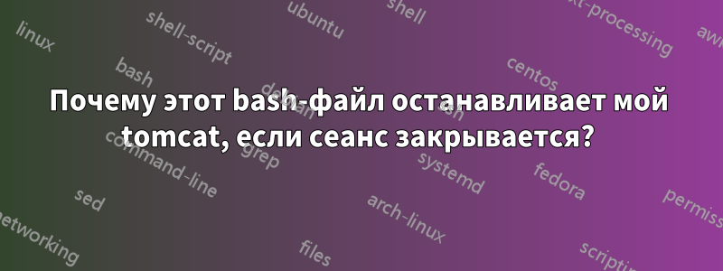 Почему этот bash-файл останавливает мой tomcat, если сеанс закрывается?