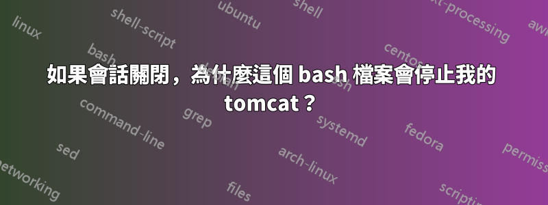 如果會話關閉，為什麼這個 bash 檔案會停止我的 tomcat？