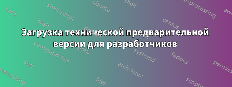 Загрузка технической предварительной версии для разработчиков