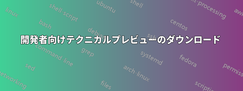 開発者向けテクニカルプレビューのダウンロード