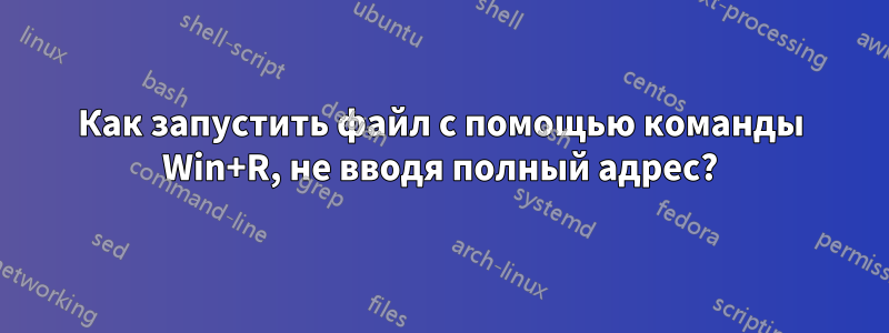 Как запустить файл с помощью команды Win+R, не вводя полный адрес?