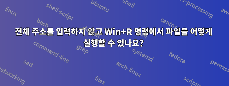 전체 주소를 입력하지 않고 Win+R 명령에서 파일을 어떻게 실행할 수 있나요?