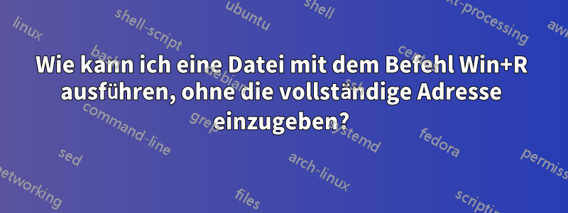 Wie kann ich eine Datei mit dem Befehl Win+R ausführen, ohne die vollständige Adresse einzugeben?