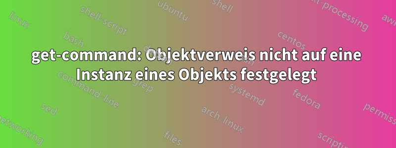 get-command: Objektverweis nicht auf eine Instanz eines Objekts festgelegt